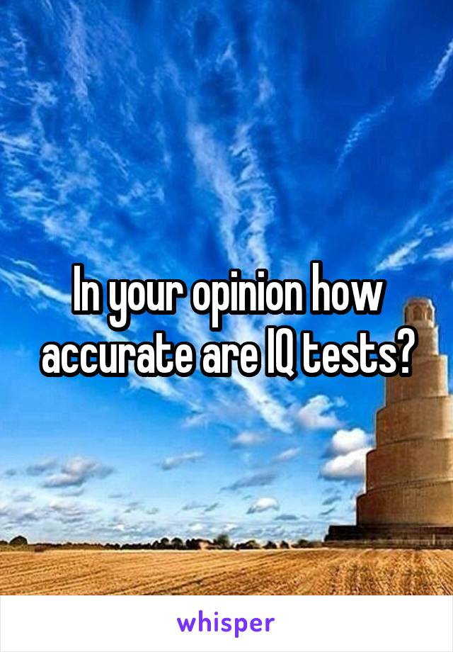 In your opinion how accurate are IQ tests?