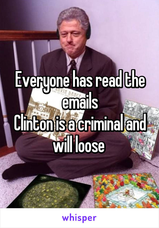 Everyone has read the emails
Clinton is a criminal and will loose 