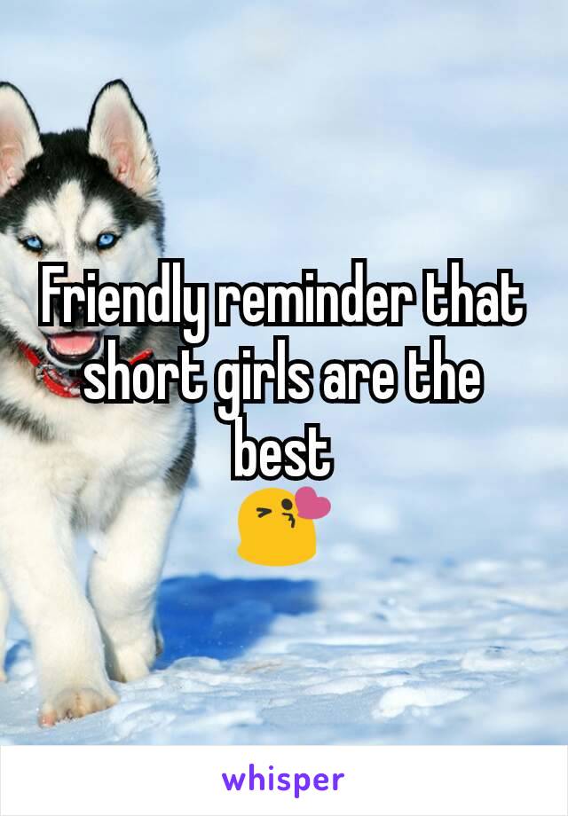 Friendly reminder that short girls are the best
😘