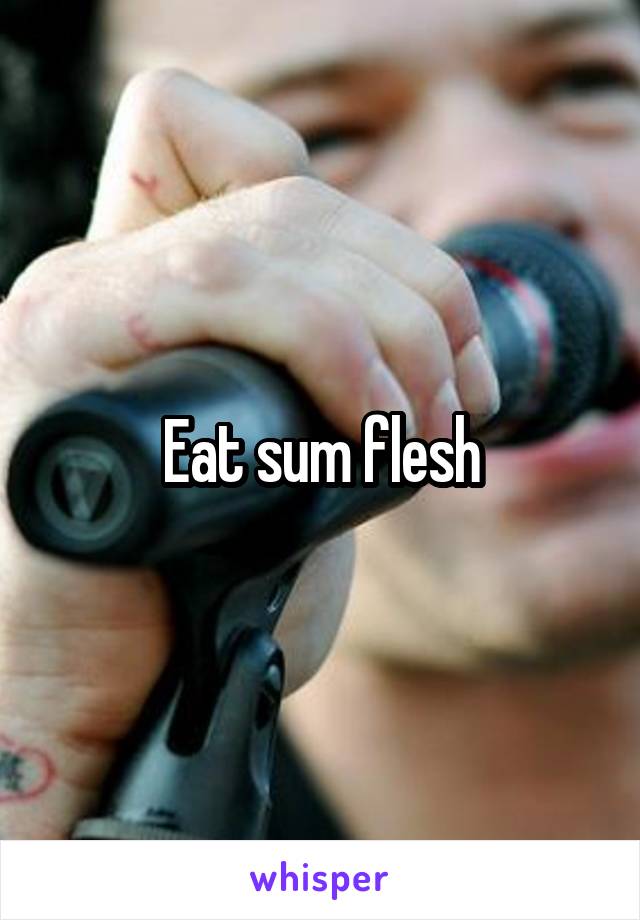 Eat sum flesh