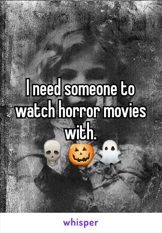 I need someone to watch horror movies with.
💀🎃👻