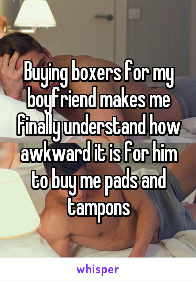 Buying boxers for my boyfriend makes me finally understand how awkward it is for him to buy me pads and tampons