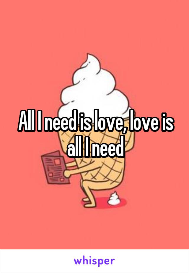 All I need is love, love is all I need