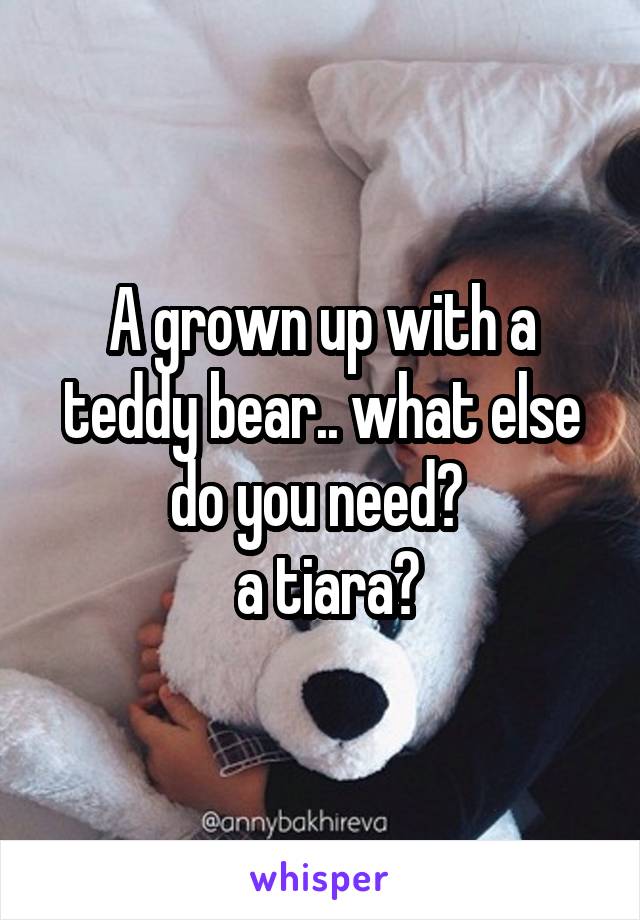 A grown up with a teddy bear.. what else do you need? 
 a tiara?