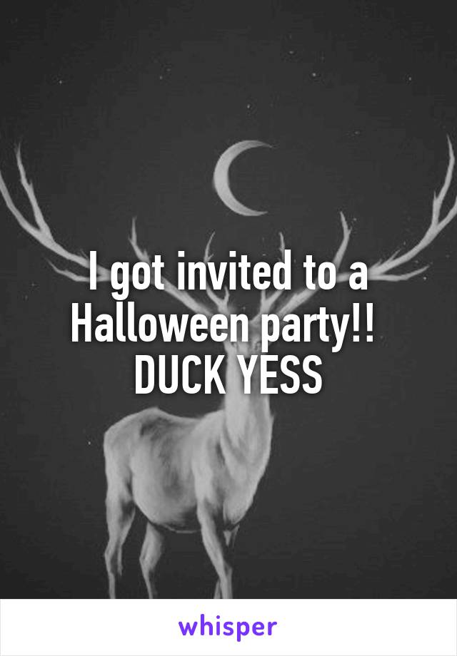 I got invited to a Halloween party!! 
DUCK YESS