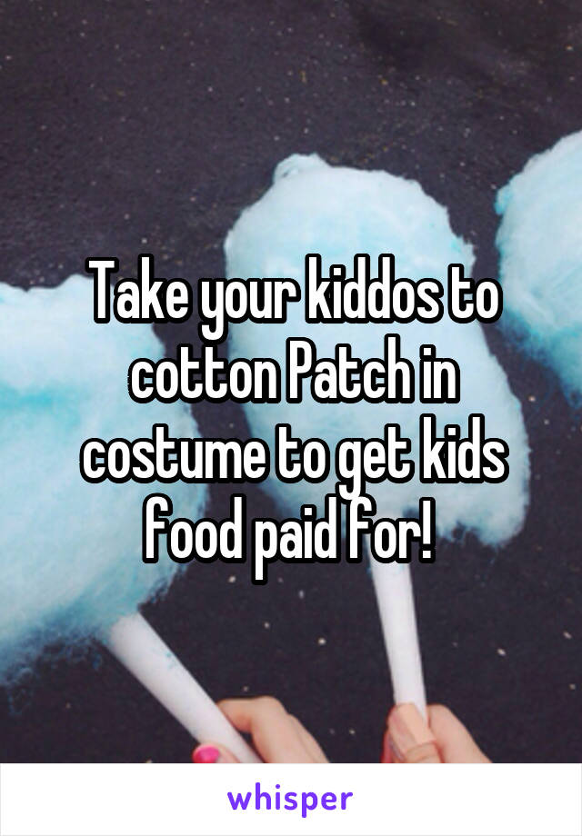 Take your kiddos to cotton Patch in costume to get kids food paid for! 