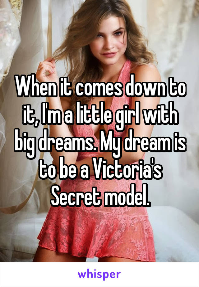 When it comes down to it, I'm a little girl with big dreams. My dream is to be a Victoria's Secret model.