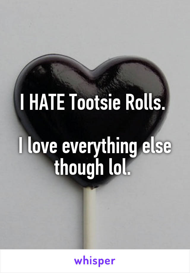 I HATE Tootsie Rolls. 

I love everything else though lol. 