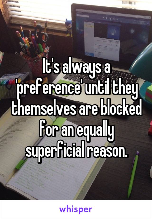 It's always a 'preference' until they themselves are blocked for an equally superficial reason.