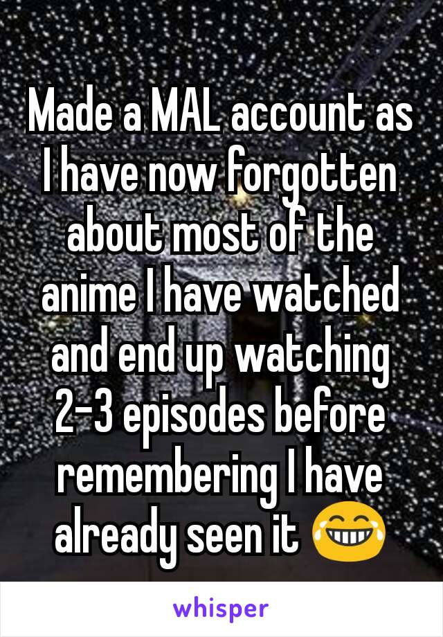 Made a MAL account as I have now forgotten about most of the anime I have watched and end up watching 2-3 episodes before remembering I have already seen it 😂