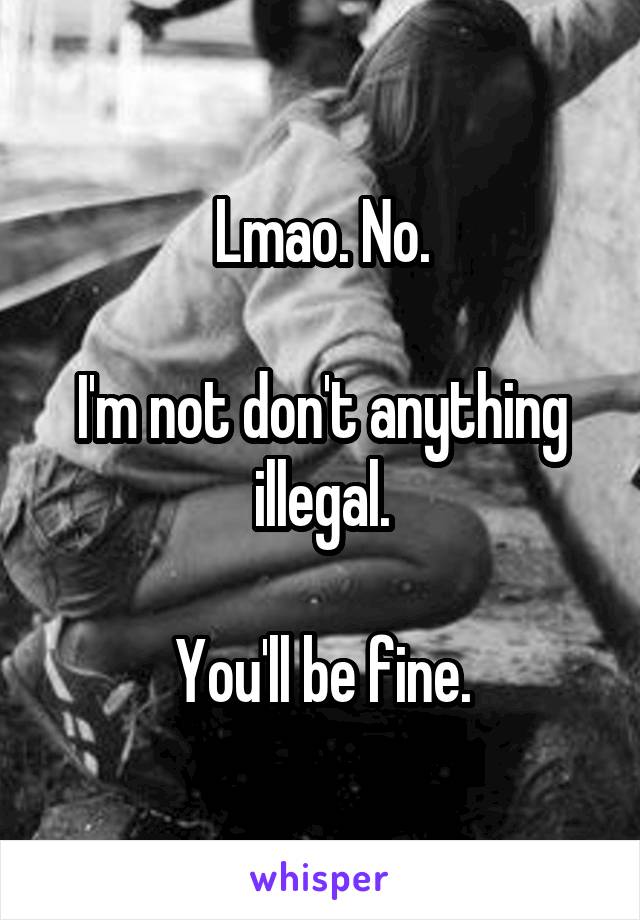 Lmao. No.

I'm not don't anything illegal.

You'll be fine.