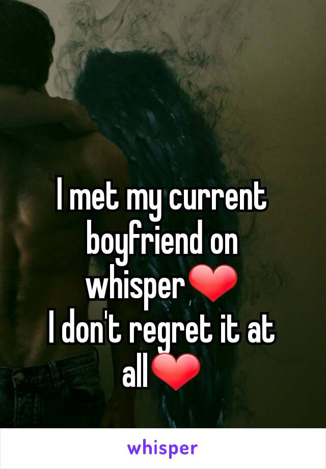 I met my current boyfriend on whisper❤
I don't regret it at all❤
