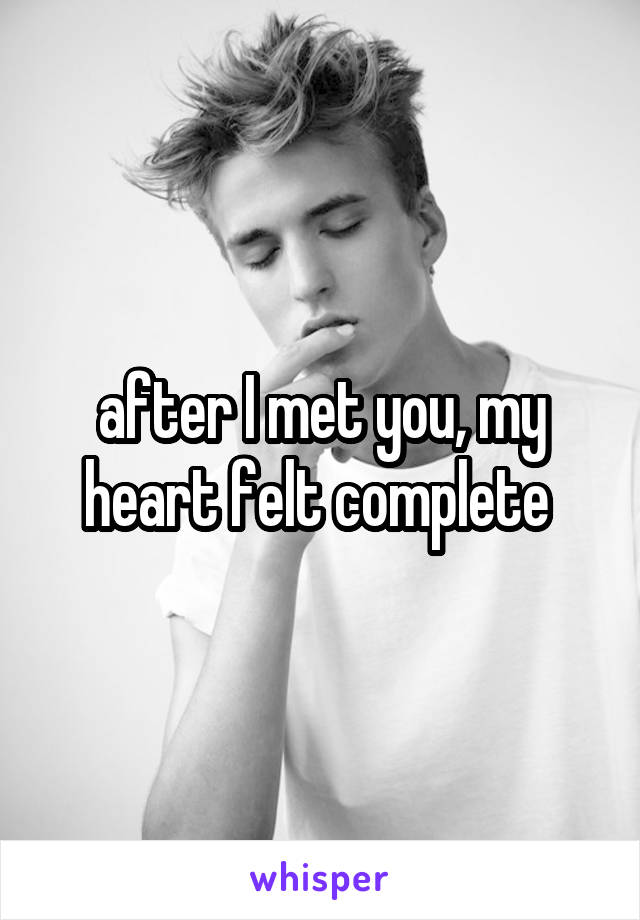 after I met you, my heart felt complete 