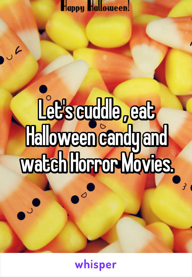 Let's cuddle , eat Halloween candy and watch Horror Movies.