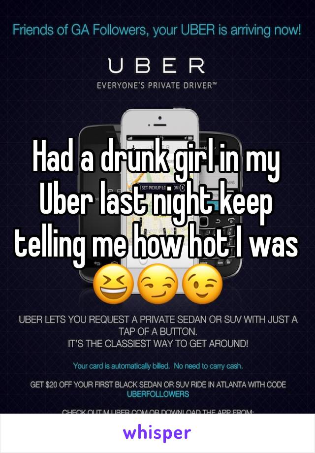 Had a drunk girl in my Uber last night keep telling me how hot I was 😆😏😉