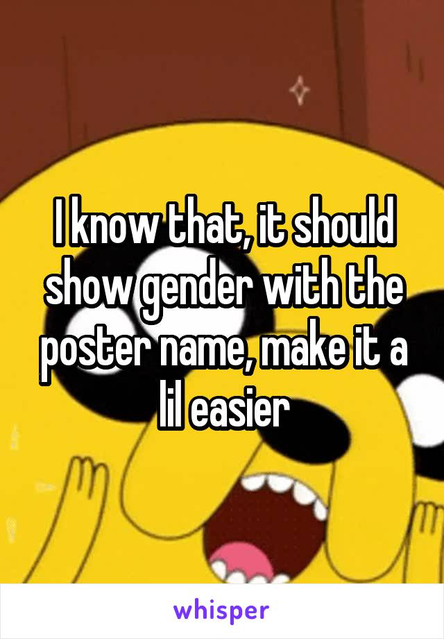 I know that, it should show gender with the poster name, make it a lil easier