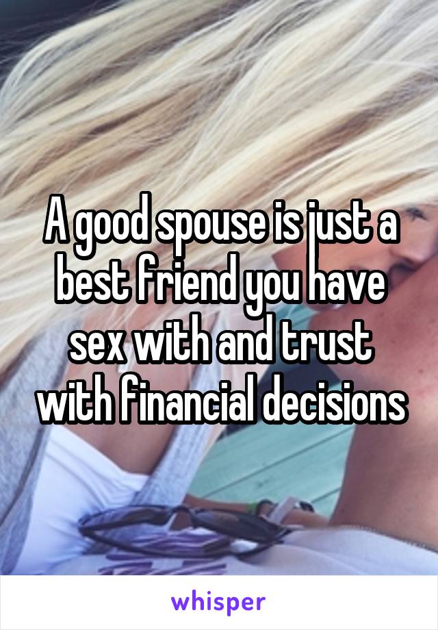 A good spouse is just a best friend you have sex with and trust with financial decisions