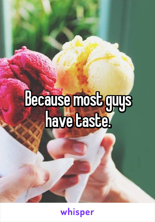 Because most guys have taste.