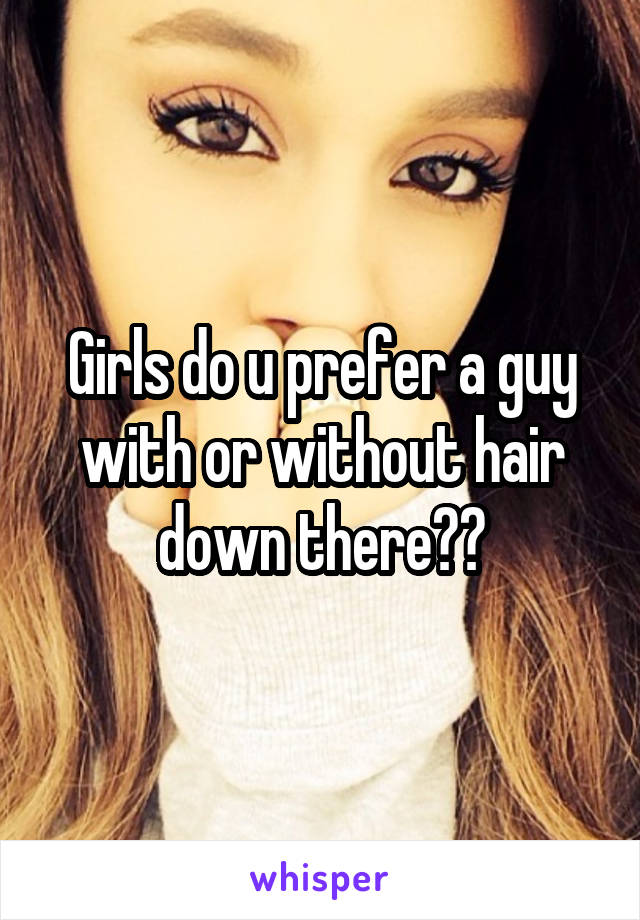 Girls do u prefer a guy with or without hair down there??