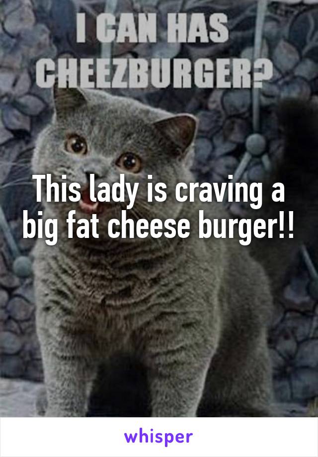 This lady is craving a big fat cheese burger!! 
