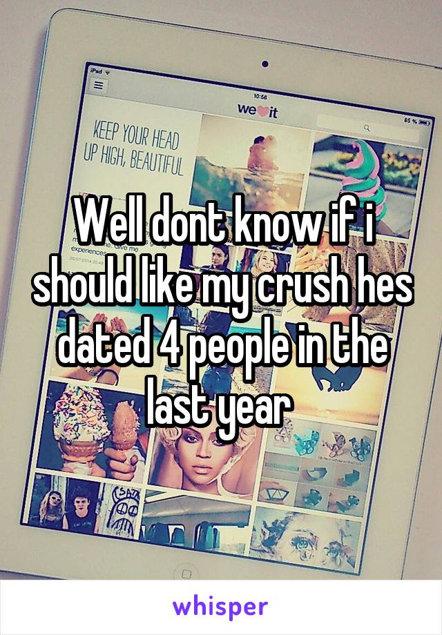 Well dont know if i should like my crush hes dated 4 people in the last year 