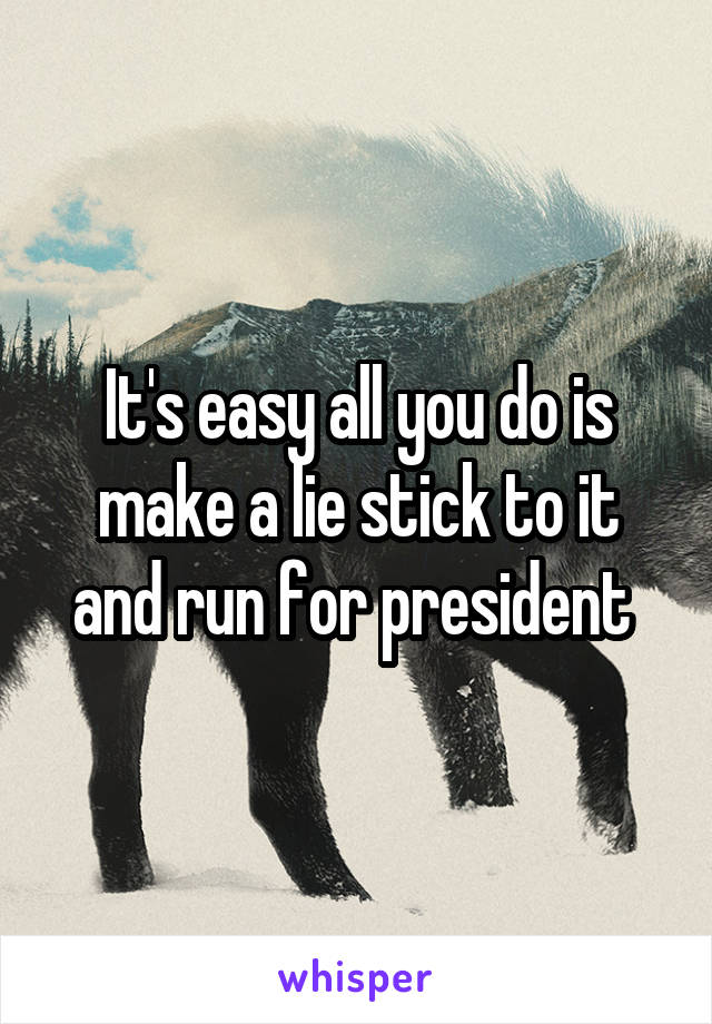 It's easy all you do is make a lie stick to it and run for president 