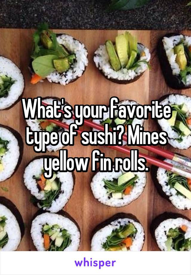 What's your favorite type of sushi? Mines yellow fin rolls.