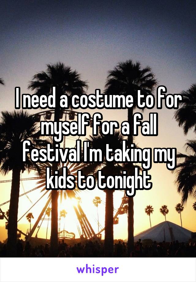 I need a costume to for myself for a fall festival I'm taking my kids to tonight