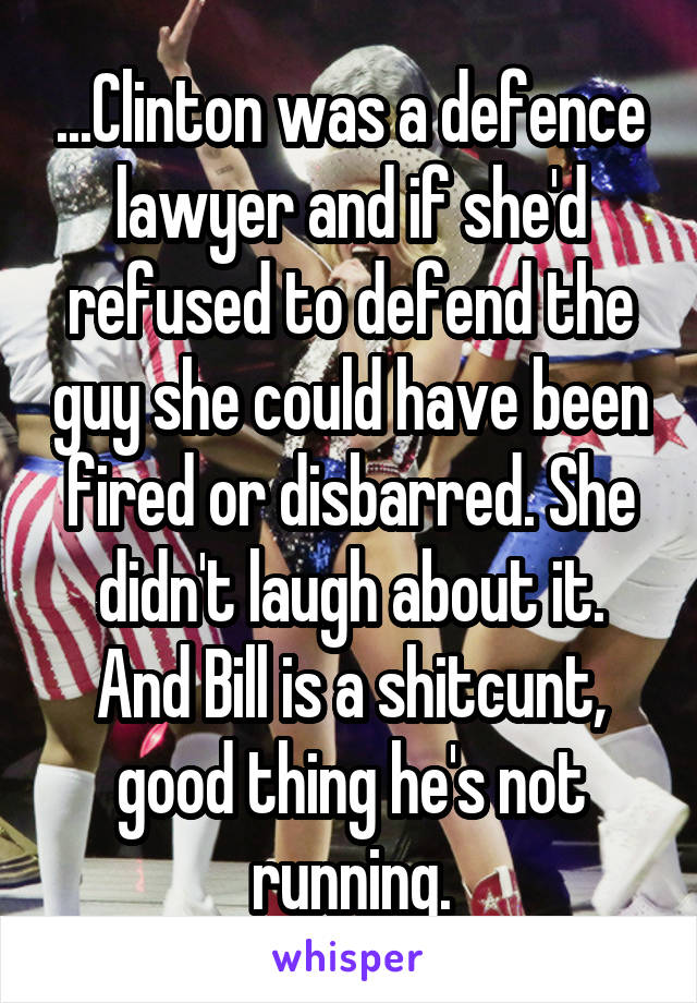 ...Clinton was a defence lawyer and if she'd refused to defend the guy she could have been fired or disbarred. She didn't laugh about it.
And Bill is a shitcunt, good thing he's not running.