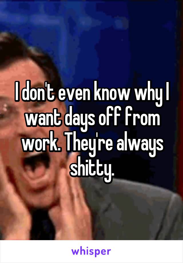 I don't even know why I want days off from work. They're always shitty.