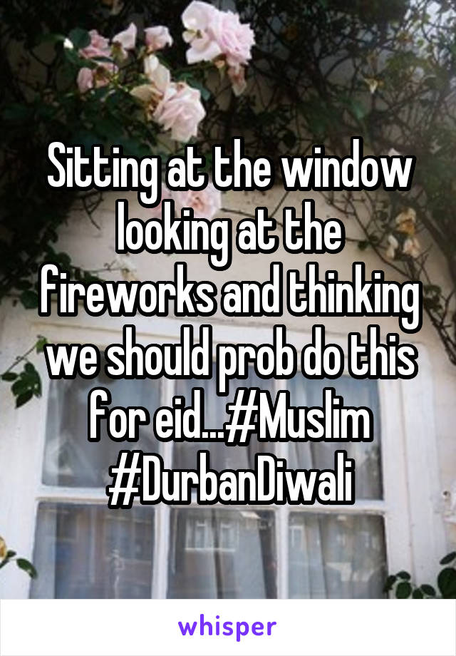 Sitting at the window looking at the fireworks and thinking we should prob do this for eid...#Muslim
#DurbanDiwali