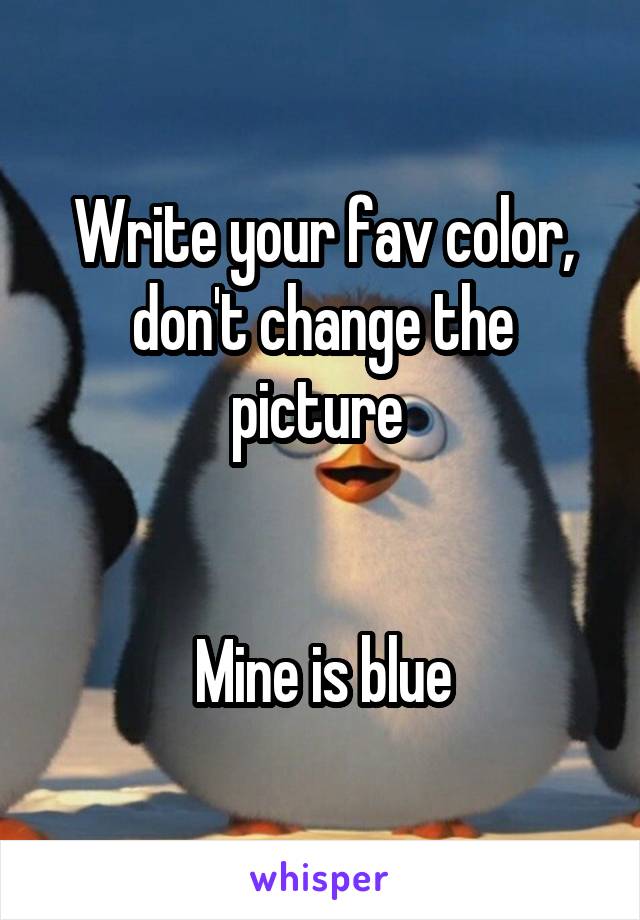 Write your fav color, don't change the picture 


Mine is blue