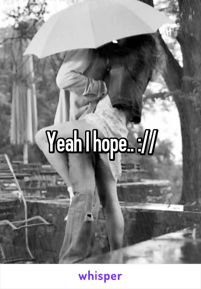 Yeah I hope.. ://