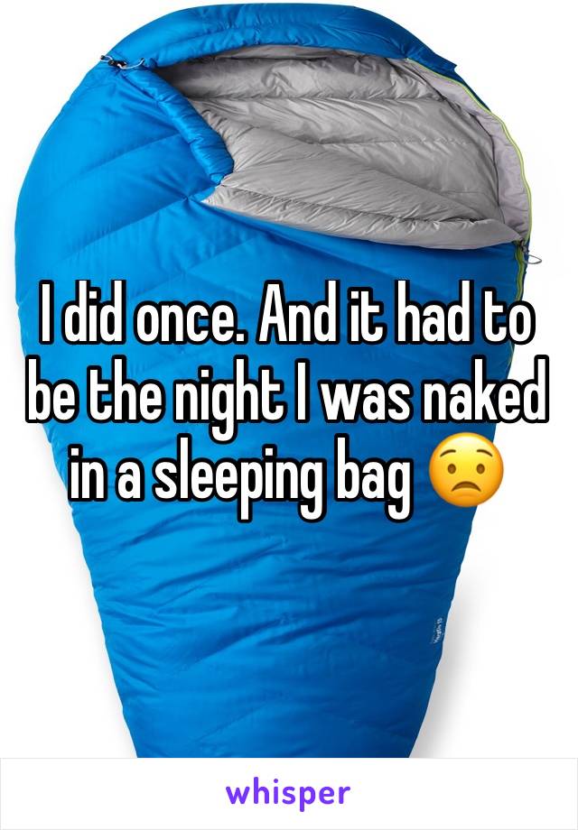 I did once. And it had to be the night I was naked in a sleeping bag ðŸ˜Ÿ

