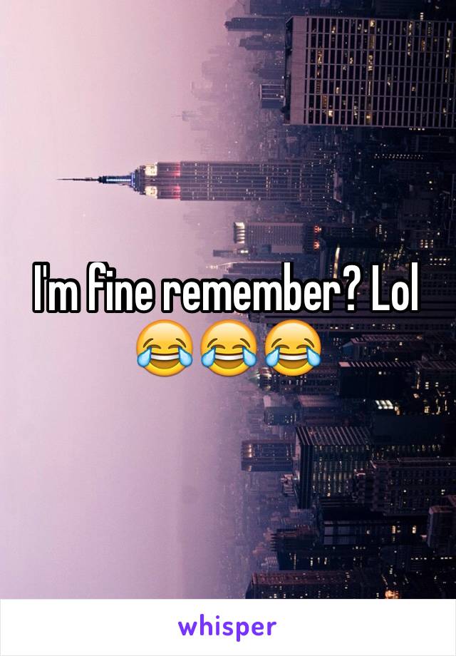 I'm fine remember? Lol
😂😂😂