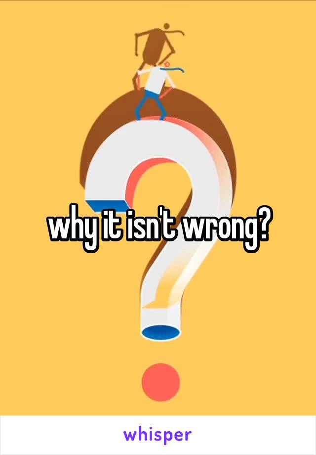 why it isn't wrong?