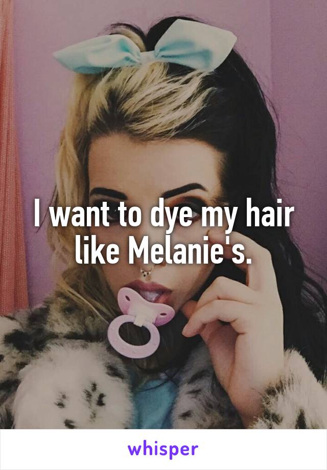 I want to dye my hair like Melanie's.