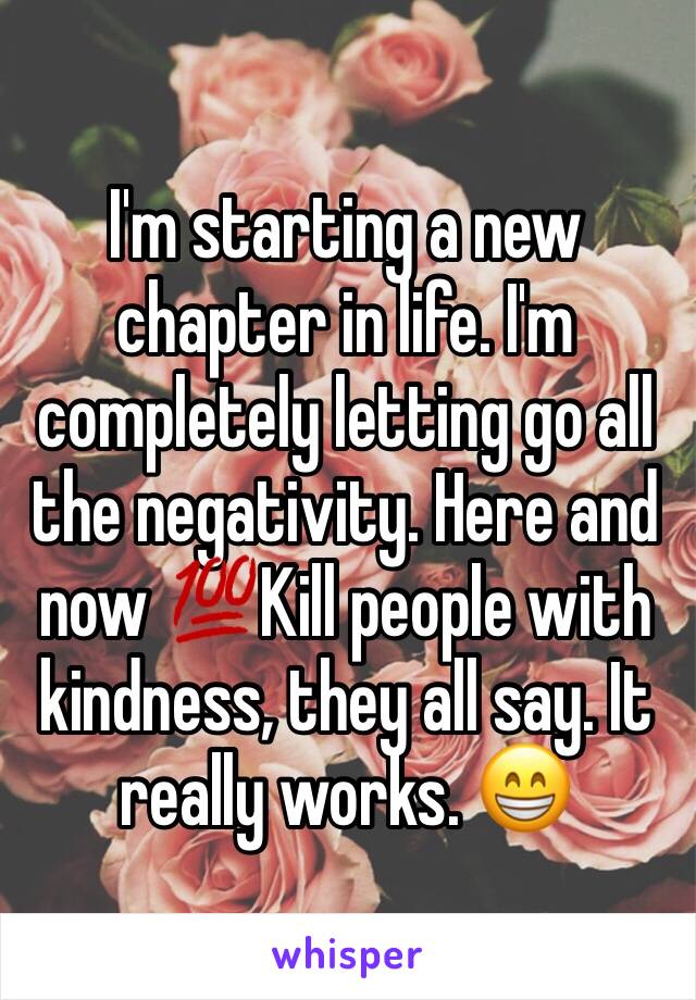 I'm starting a new chapter in life. I'm completely letting go all the negativity. Here and now 💯Kill people with kindness, they all say. It really works. 😁