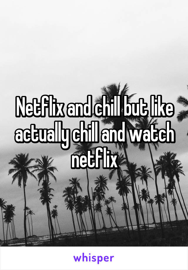 Netflix and chill but like actually chill and watch netflix