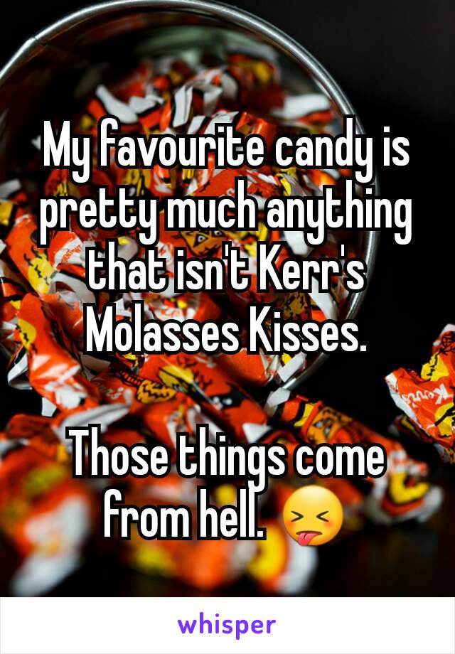 My favourite candy is pretty much anything that isn't Kerr's Molasses Kisses.

Those things come from hell. 😝
