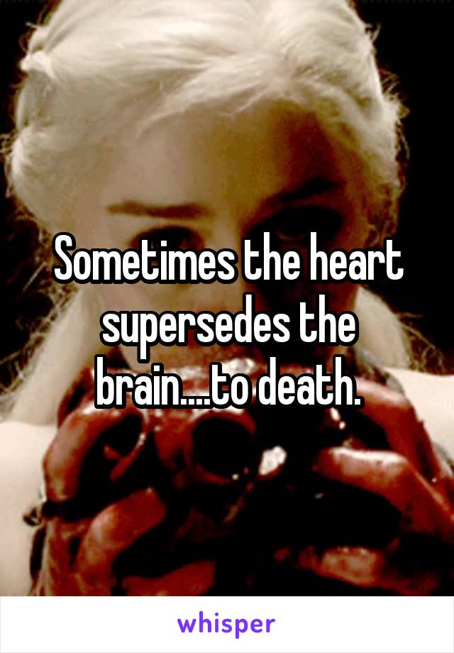 Sometimes the heart supersedes the brain....to death.