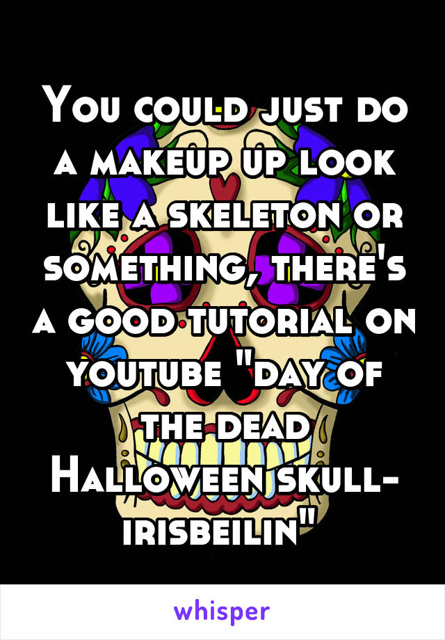 You could just do a makeup up look like a skeleton or something, there's a good tutorial on youtube "day of the dead Halloween skull- irisbeilin" 