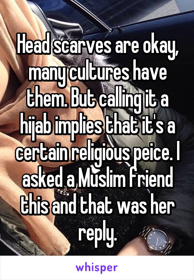 Head scarves are okay, many cultures have them. But calling it a hijab implies that it's a certain religious peice. I asked a Muslim friend this and that was her reply.