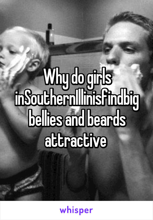 Why do girls inSouthernIllinisfindbig bellies and beards attractive 