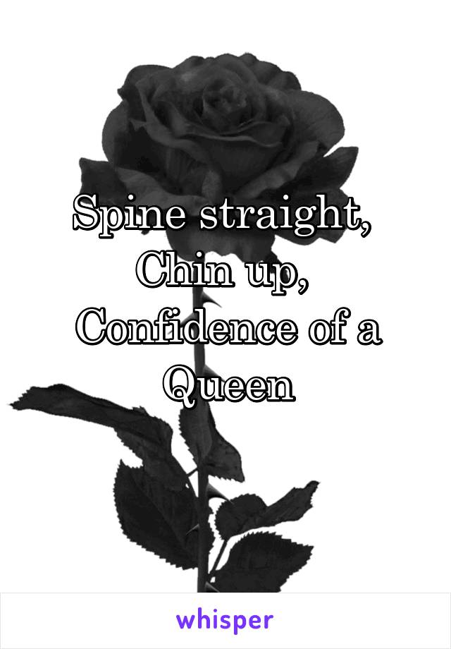 Spine straight, 
Chin up, 
Confidence of a Queen

