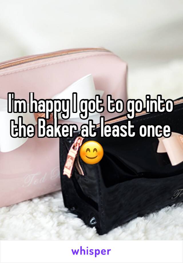I'm happy I got to go into the Baker at least once 😊