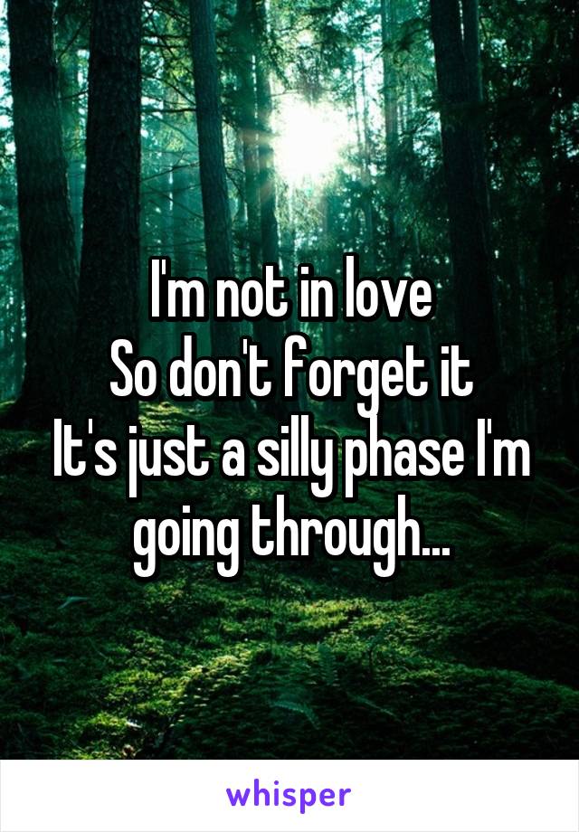 I'm not in love
So don't forget it
It's just a silly phase I'm going through...