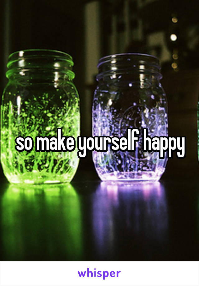 so make yourself happy