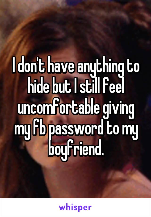 I don't have anything to hide but I still feel uncomfortable giving my fb password to my boyfriend.