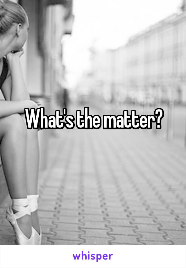 What's the matter?
